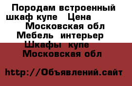 Породам встроенный шкаф купе › Цена ­ 18 000 - Московская обл. Мебель, интерьер » Шкафы, купе   . Московская обл.